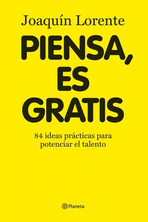 PIENSA, ES GRATIS. 84 IDEAS PRACTICAS PARA POTENCIAR EL TALENTO