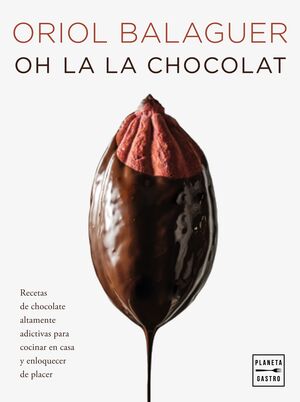 OH LA LA CHOCOLAT. RECETAS DE CHOCOLATE ALTAMENTE ADICTIVAS PARA COCINAR EN CASA Y ENLOQUECER DE PLACER