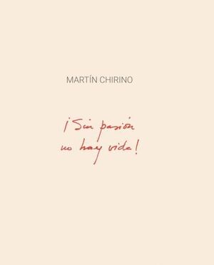 MARTÍN CHIRINO. ¡SIN PASIÓN NO HAY VIDA!
