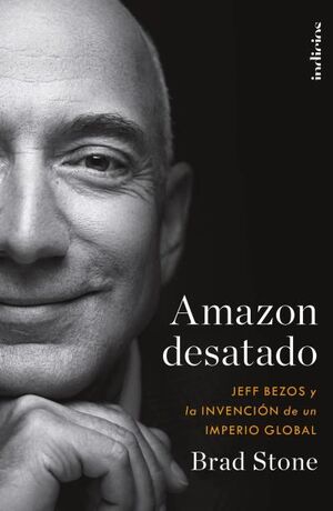 AMAZON DESATADO. JEFF BEZOS Y LA INVENCION DE UN IMPERIO GLOBAL