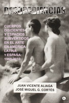 DESOBEDIENCIAS. CUERPOS DIFERENTES Y ESPACIOS SUBVERTIDOS EN EL ARTE EN AMERICA LATINA Y ESPAÑA:1960-2010