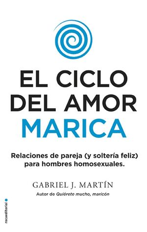 EL CICLO DEL AMOR MARICA. RELACIONES DE PAREJA (Y SOLTERIA FELIZ) PARA HOMBRES HOMOSEXUALES