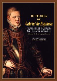 HISTORIA DE GABRIEL DE ESPINOSA. PASTELERO DE MADRIGAL, QUE FINGIÓ SER EL REY DON SEBASTIAN DE PORTUGAL