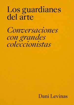 LOS GUARDIANES DEL ARTE.  CONVERSACIONES CON GRANDES COLECCIONISTAS