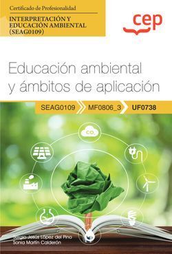 UF0738 MANUAL EDUCACIÓN AMBIENTAL Y ÁMBITOS DE APLICACIÓN (UF0738). CERTIFICADOS DE PROFESIONALIDAD. INTERPRETACIÓN Y EDUCACIÓN AMBIENTAL (SEAG0109)