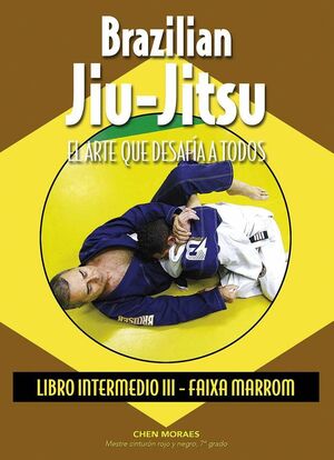 BRAZILIAN JIU-JITSU. EL ARTE QUE DESAFIA A TODOS. LIBRO INTERMEDIO III.FAIXA MARRON