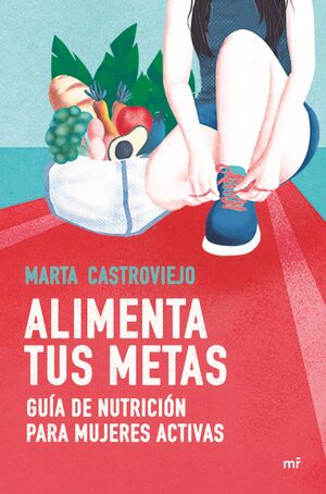 ALIMENTA TUS METAS. GUIA DE NUTRICION PARA MUJERES ACTIVAS
