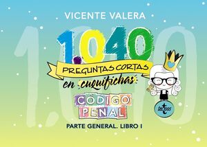 1040 PREGUNTAS CORTAS EN «CUQUIFICHAS» CÓDIGO PENAL: PARTE GENERAL. LIBRO I