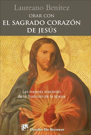ORAR CON EL SAGRADO CORAZON DE JESUS. LAS MEJORES ORACIONES DE LA TRADICION DE LA IGLESIA