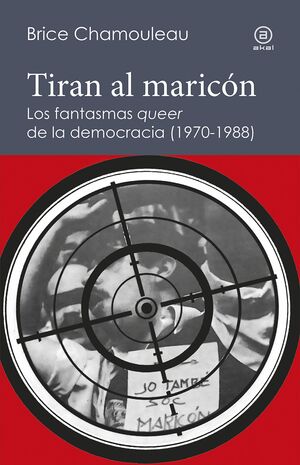 TIRAN AL MARICON. LOS FANTASMAS «QUEER» DE LA DEMOCRACIA 1970-1988