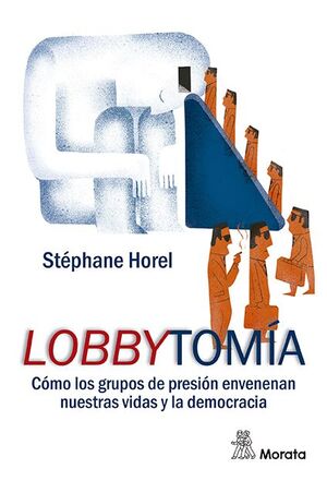 LOBBYTOMIA. COMO LOS GRUPOS DE PRESION ENVENENAN NUESTRAS VIDAS Y LA DEMOCRACIA