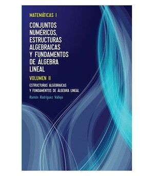 013 T1/ VOL2 MATEMATICAS: ESTRUCTURAS ALGEBRAICAS Y FUNDAMENTOS DE ALGEBRA LINEAL