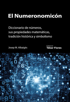 EL NUMERONOMICON. DICCIONARIO DE NUMEROS, SUS PROPIEDADES MATEMATICAS, TRADICION HISTORICA Y SIMBOLISMO