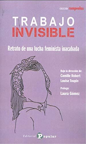 TRABAJO INVISIBLE. RETRATO DE UNA LUCHA FEMINISTA INACABADA