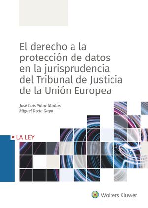 EL DERECHO A LA PROTECCIÓN DE DATOS EN LA JURISPRUDENCIA DEL TRIBUNAL DE JUSTICIA DE LA UNION EUROPEA