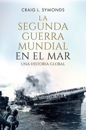 LA SEGUNDA GUERRA MUNDIAL EN EL MAR. UNA HISTORIA GLOBAL