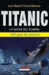 TITANIC. LA NOCHE DEL ICEBERG 100 AÑOS DE MISTERIO