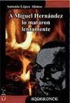 A MIGUEL HERNANDEZ LO MATARON LENTAMENTE